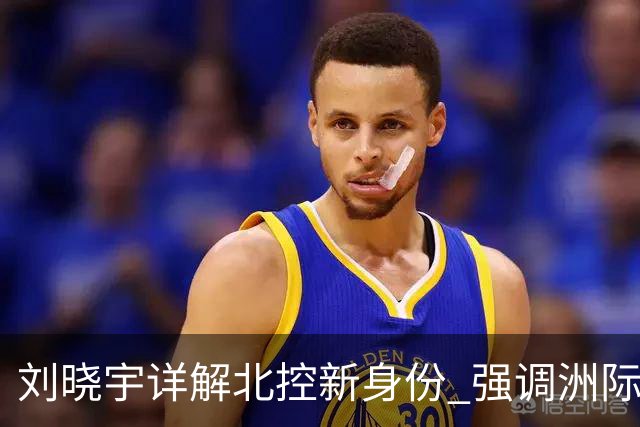 刘晓宇详解北控新身份 强调洲际杯有利球员信心提升