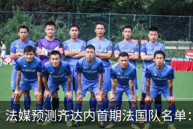 法媒预测齐达内首期法国队名单：卡马文加上位，雅凯有望得到征召